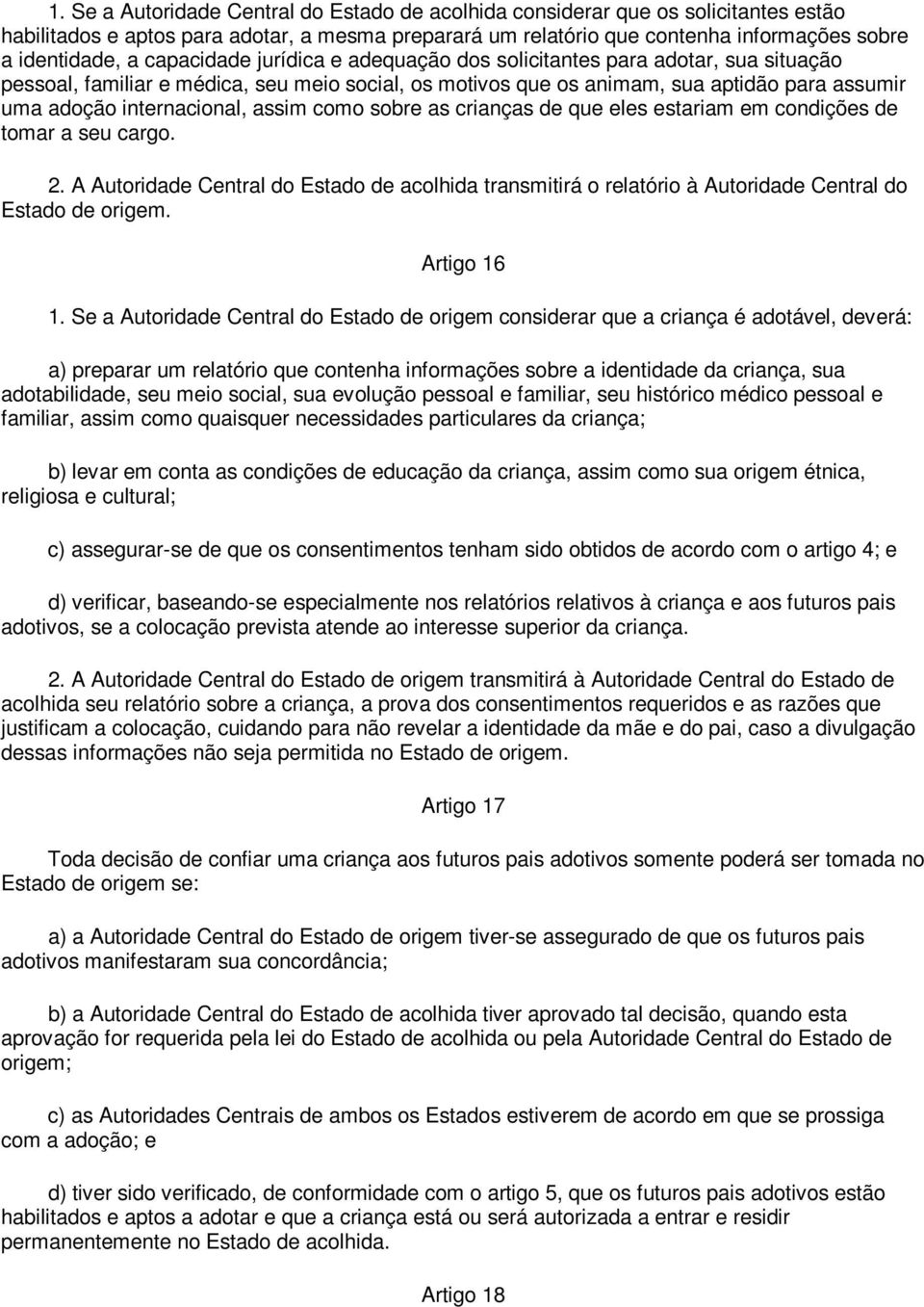 assim como sobre as crianças de que eles estariam em condições de tomar a seu cargo. 2. A Autoridade Central do Estado de acolhida transmitirá o relatório à Autoridade Central do Estado de origem.