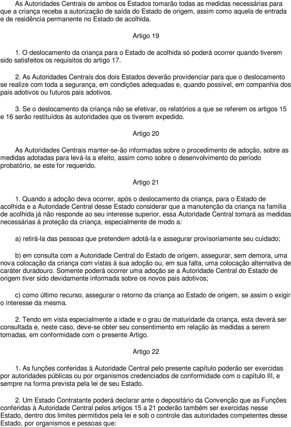 As Autoridades Centrais dos dois Estados deverão providenciar para que o deslocamento se realize com toda a segurança, em condições adequadas e, quando possível, em companhia dos pais adotivos ou