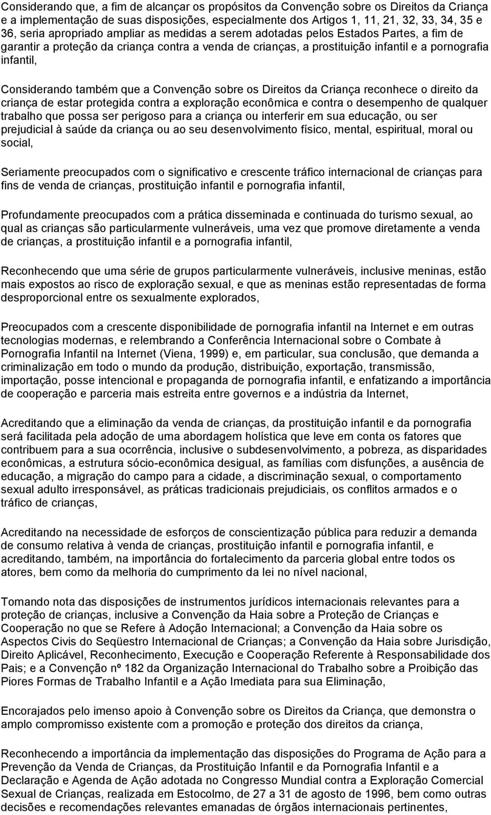 também que a Convenção sobre os Direitos da Criança reconhece o direito da criança de estar protegida contra a exploração econômica e contra o desempenho de qualquer trabalho que possa ser perigoso