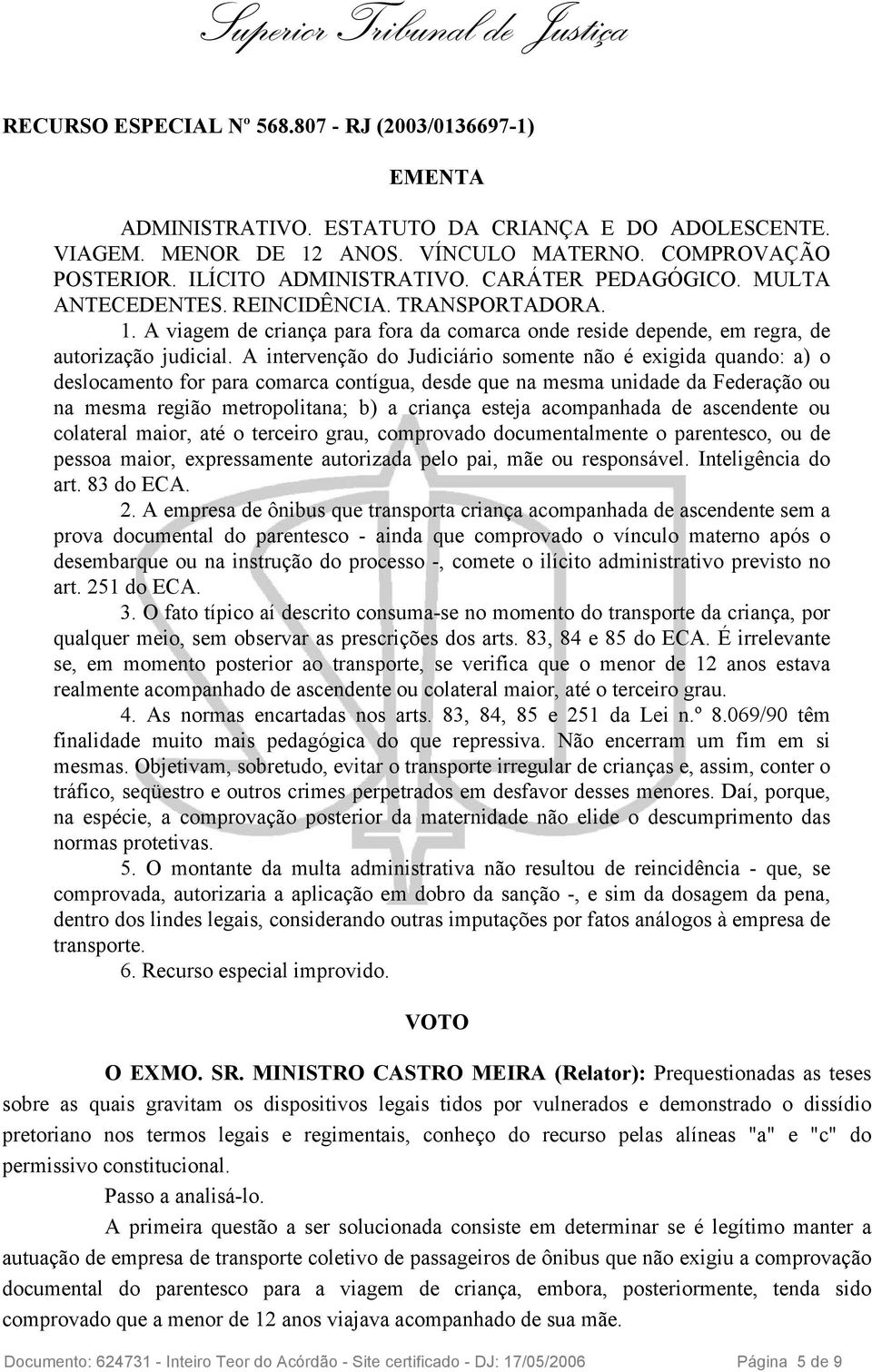 A intervenção do Judiciário somente não é exigida quando: a) o deslocamento for para comarca contígua, desde que na mesma unidade da Federação ou na mesma região metropolitana; b) a criança esteja