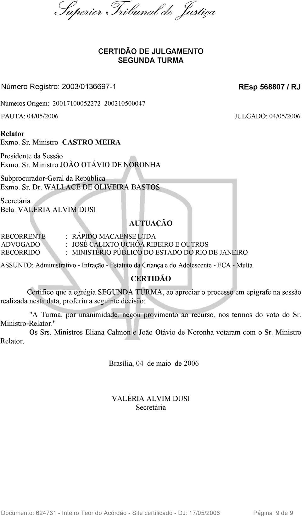 VALÉRIA ALVIM DUSI RECORRENTE ADVOGADO RECORRIDO AUTUAÇÃO : RÁPIDO MACAENSE LTDA : JOSÉ CALIXTO UCHÔA RIBEIRO E OUTROS : MINISTÉRIO PÚBLICO DO ESTADO DO RIO DE JANEIRO ASSUNTO: Administrativo -