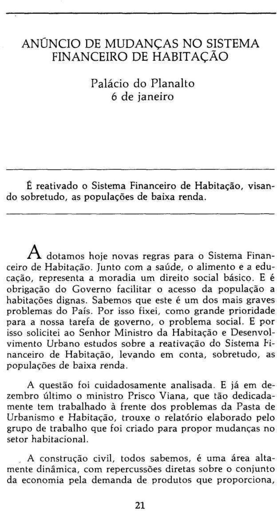 E é obrigação do Governo facilitar o acesso da população a habitações dignas. Sabemos que este é um dos mais graves problemas do País.