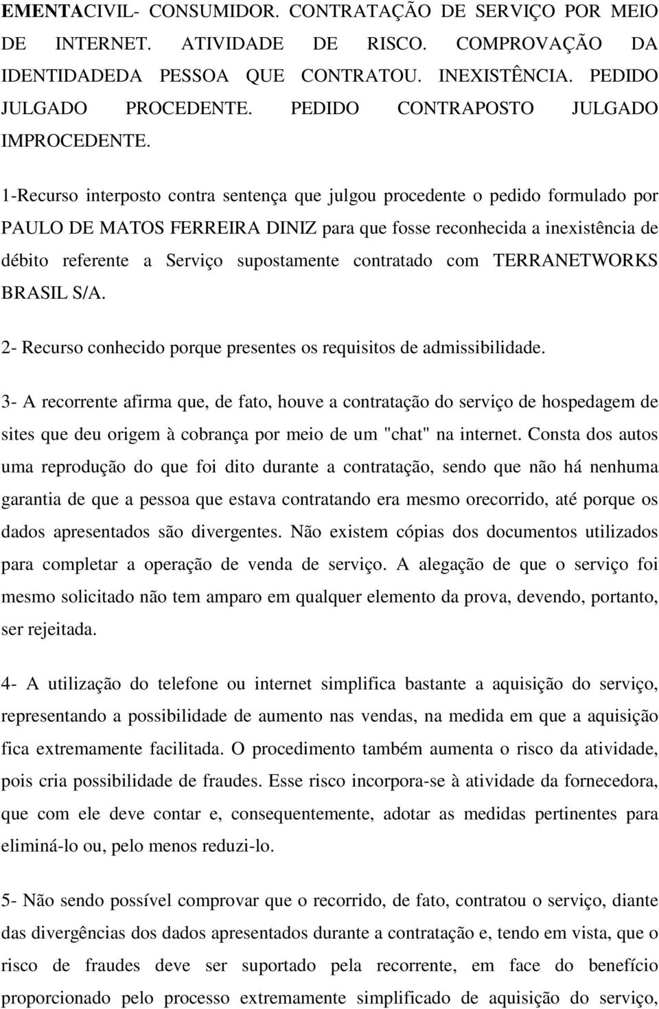 1-Recurso interposto contra sentença que julgou procedente o pedido formulado por PAULO DE MATOS FERREIRA DINIZ para que fosse reconhecida a inexistência de débito referente a Serviço supostamente