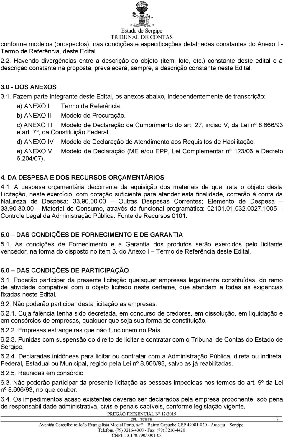 Fazem parte integrante deste Edital, os anexos abaixo, independentemente de transcrição: a) ANEXO I Termo de Referência. b) ANEXO II Modelo de Procuração.