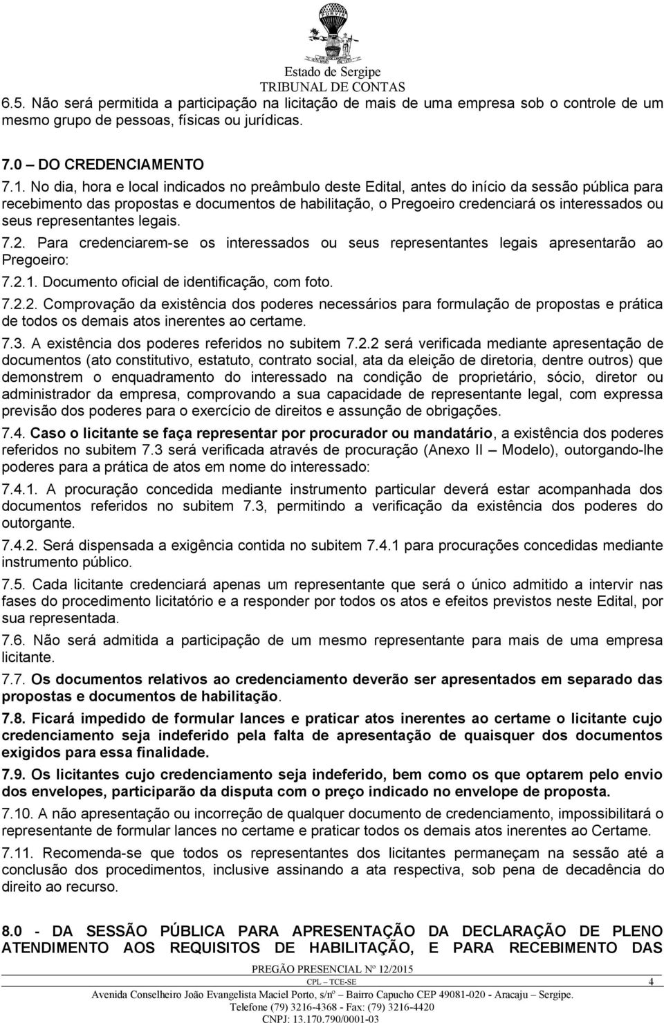 representantes legais. 7.2. Para credenciarem-se os interessados ou seus representantes legais apresentarão ao Pregoeiro: 7.2.1. Documento oficial de identificação, com foto. 7.2.2. Comprovação da existência dos poderes necessários para formulação de propostas e prática de todos os demais atos inerentes ao certame.