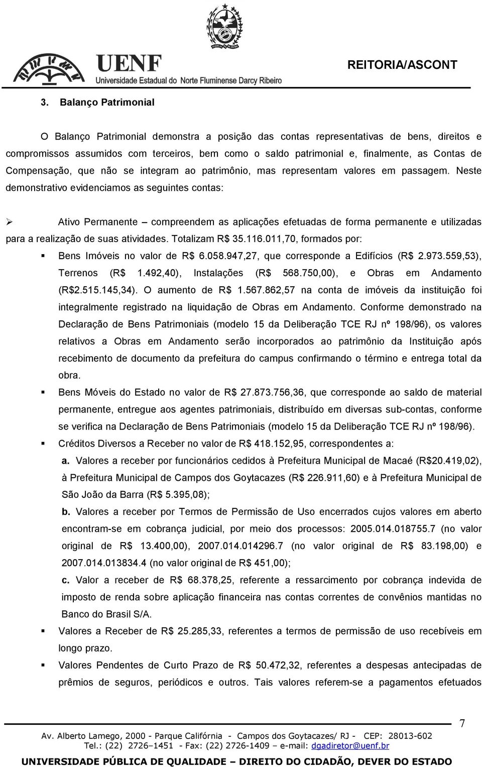 Neste demonstrativo evidenciamos as seguintes contas: Ativo Permanente compreendem as aplicações efetuadas de forma permanente e utilizadas para a realização de suas atividades. Totalizam R$ 35.116.