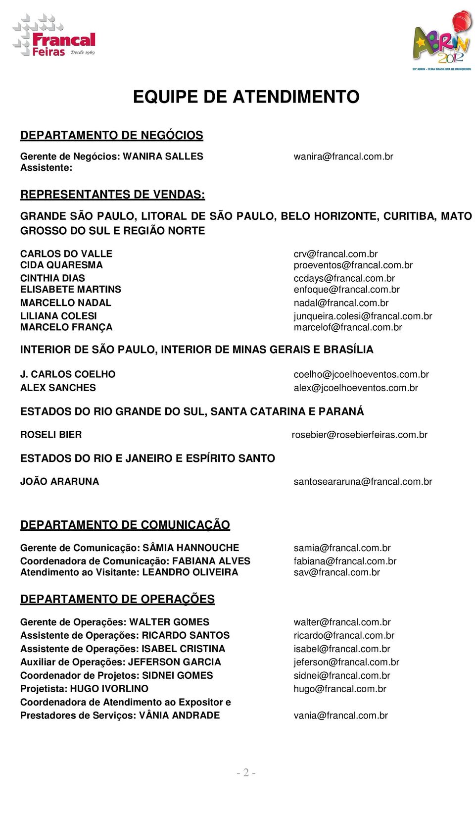 NADAL LILIANA COLESI MARCELO FRANÇA crv@francal.com.br proeventos@francal.com.br ccdays@francal.com.br enfoque@francal.com.br nadal@francal.com.br junqueira.colesi@francal.com.br marcelof@francal.com.br INTERIOR DE SÃO PAULO, INTERIOR DE MINAS GERAIS E BRASÍLIA J.