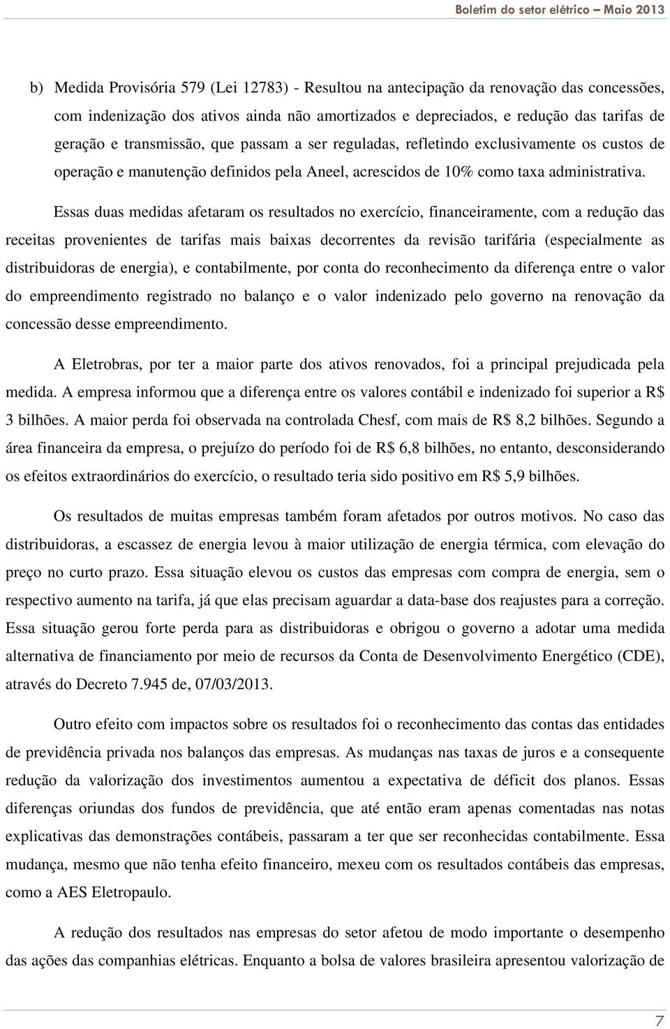 Essas duas medidas afetaram os resultados no exercício, financeiramente, com a redução das receitas provenientes de tarifas mais baixas decorrentes da revisão tarifária (especialmente as