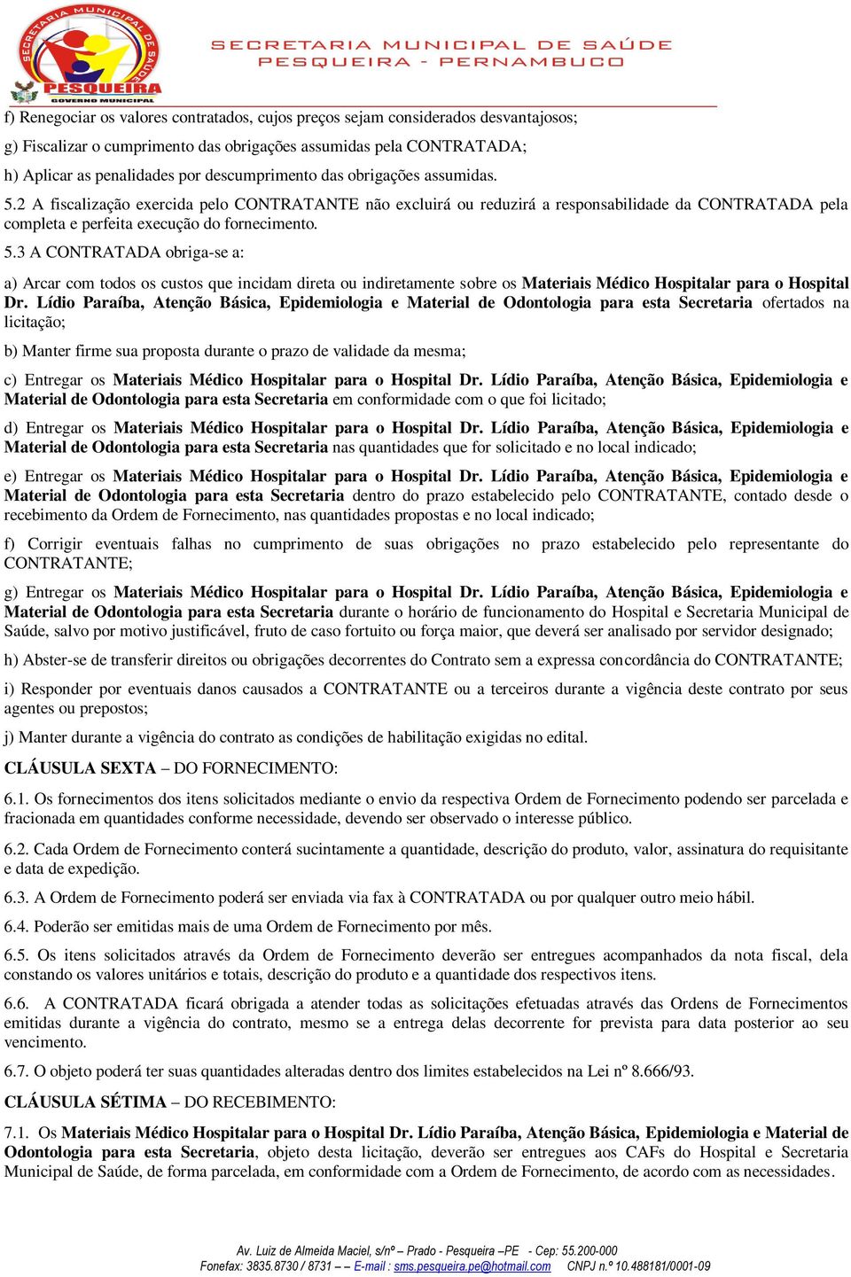 Lídio Paraíba, Atenção Básica, Epidemiologia e Material de Odontologia para esta Secretaria ofertados na licitação; b) Manter firme sua proposta durante o prazo de validade da mesma; c) Entregar os