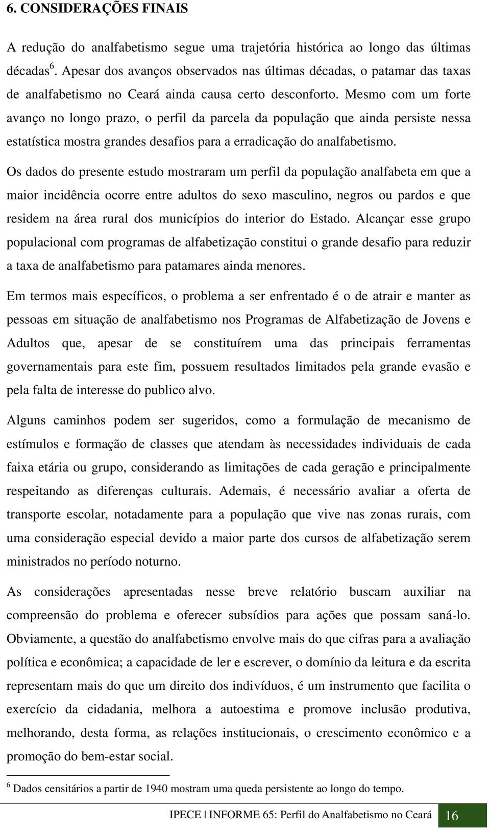 Mesmo com um forte avanço no longo prazo, o perfil da parcela da população que ainda persiste nessa estatística mostra grandes desafios para a erradicação do analfabetismo.