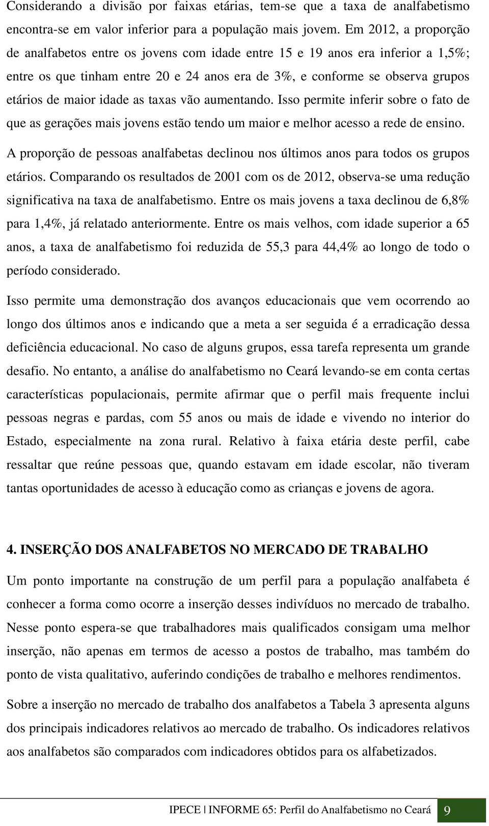 idade as taxas vão aumentando. Isso permite inferir sobre o fato de que as gerações mais jovens estão tendo um maior e melhor acesso a rede de ensino.