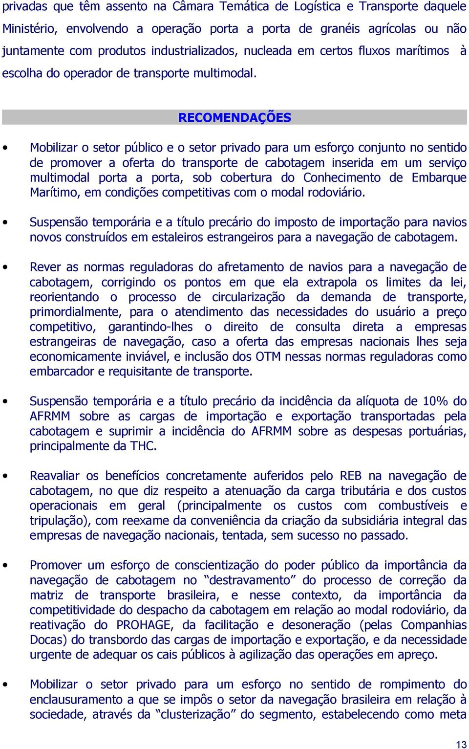 RECOMENDAÇÕES Mobilizar o setor público e o setor privado para um esforço conjunto no sentido de promover a oferta do transporte de cabotagem inserida em um serviço multimodal porta a porta, sob