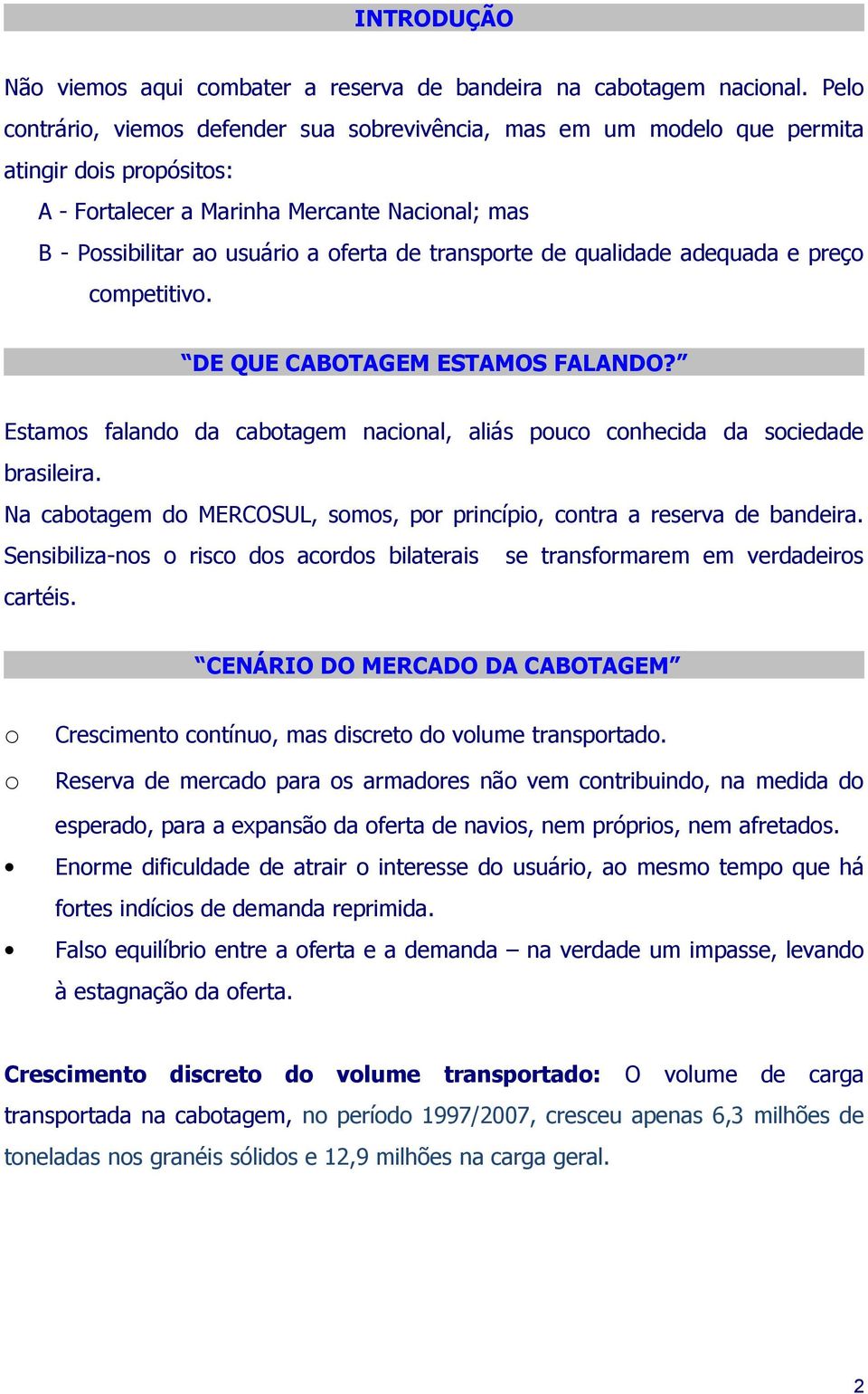 transporte de qualidade adequada e preço competitivo. DE QUE CABOTAGEM ESTAMOS FALANDO? Estamos falando da cabotagem nacional, aliás pouco conhecida da sociedade brasileira.