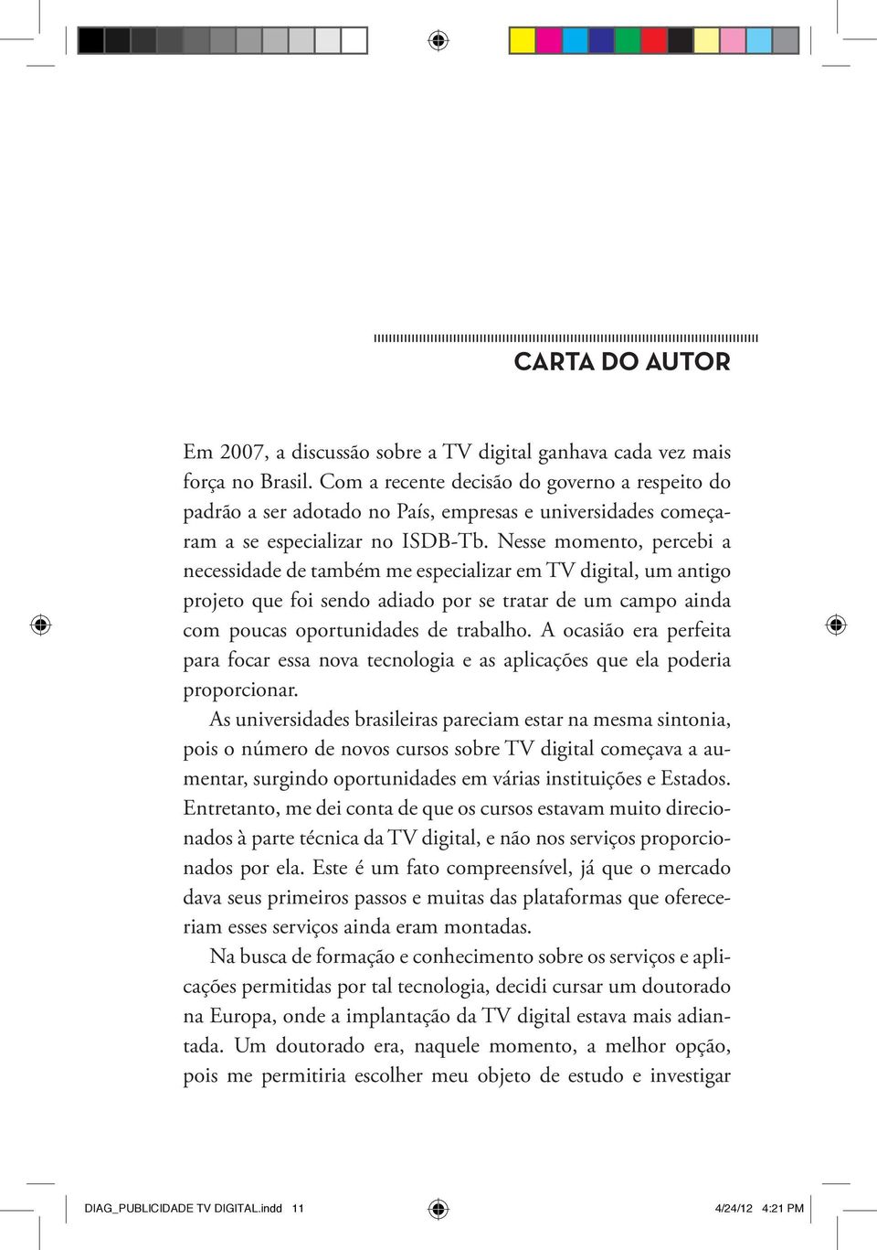 Nesse momento, percebi a necessidade de também me especializar em TV digital, um antigo projeto que foi sendo adiado por se tratar de um campo ainda com poucas oportunidades de trabalho.