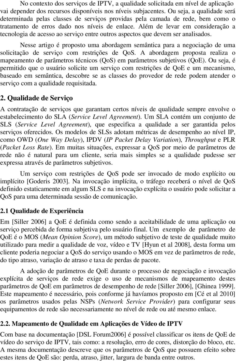 Além de levar em consideração a tecnologia de acesso ao serviço entre outros aspectos que devem ser analisados.