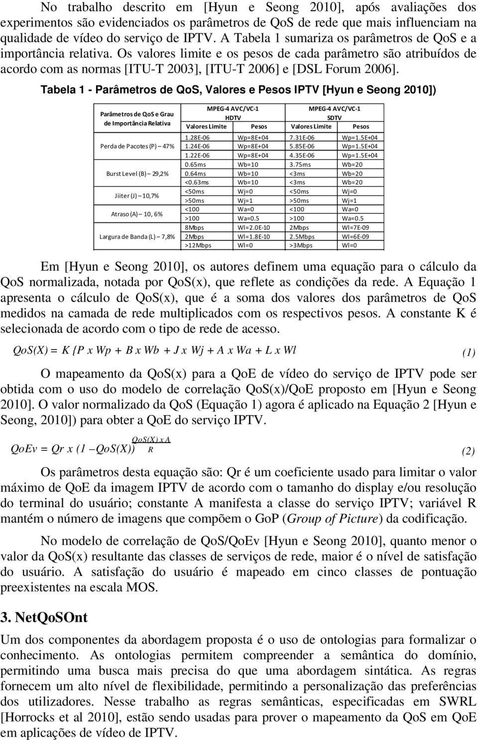 Tabela 1 - Parâmetros de QoS, Valores e Pesos IPTV [Hyun e Seong 2010]) Parâmetros de QoSe Grau de Importância Relativa Perda de Pacotes (P) 47% Burst Level (B) 29,2% Jiiter (J) 10,7% Atraso (A) 10,