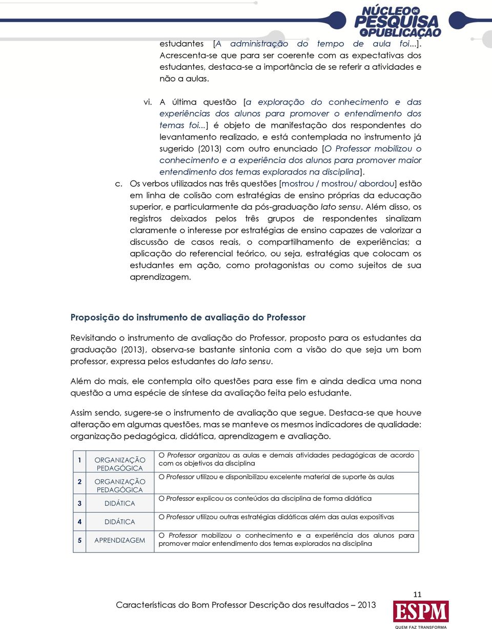 ..] é objeto de manifestação dos respondentes do levantamento realizado, e está contemplada no instrumento já sugerido (2013) com outro enunciado [O Professor mobilizou o conhecimento e a experiência