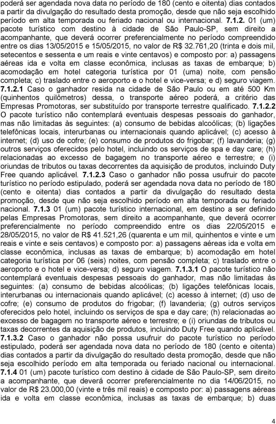 01 (um) pacote turístico com destino à cidade de São Paulo-SP, sem direito a acompanhante, que deverá ocorrer preferencialmente no período compreendido entre os dias 13/05/2015 e 15/05/2015, no valor