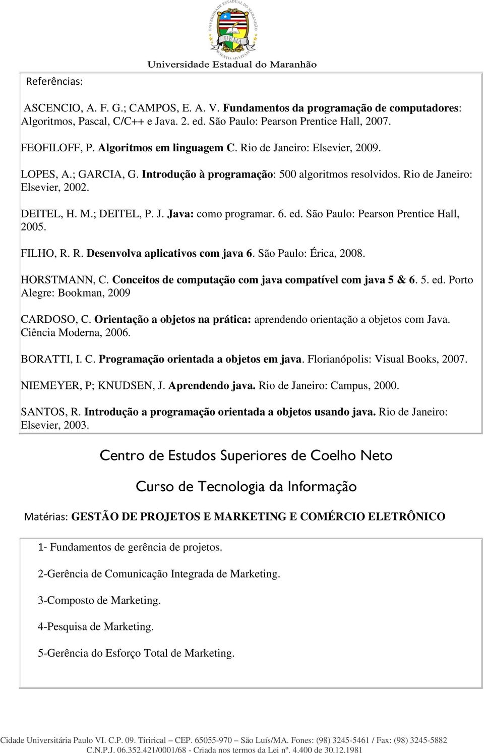 6. ed. São Paulo: Pearson Prentice Hall, 2005. FILHO, R. R. Desenvolva aplicativos com java 6. São Paulo: Érica, 2008. HORSTMANN, C. Conceitos de computação com java compatível com java 5 & 6. 5. ed. Porto Alegre: Bookman, 2009 CARDOSO, C.