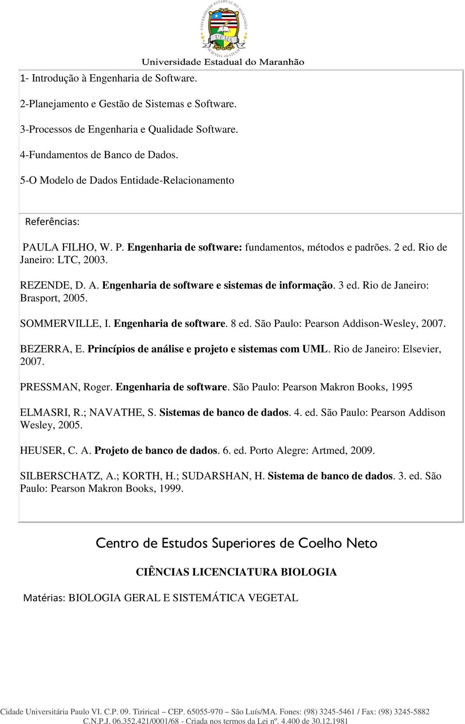 Engenharia de software e sistemas de informação. 3 ed. Rio de Janeiro: Brasport, 2005. SOMMERVILLE, I. Engenharia de software. 8 ed. São Paulo: Pearson Addison-Wesley, 2007. BEZERRA, E.