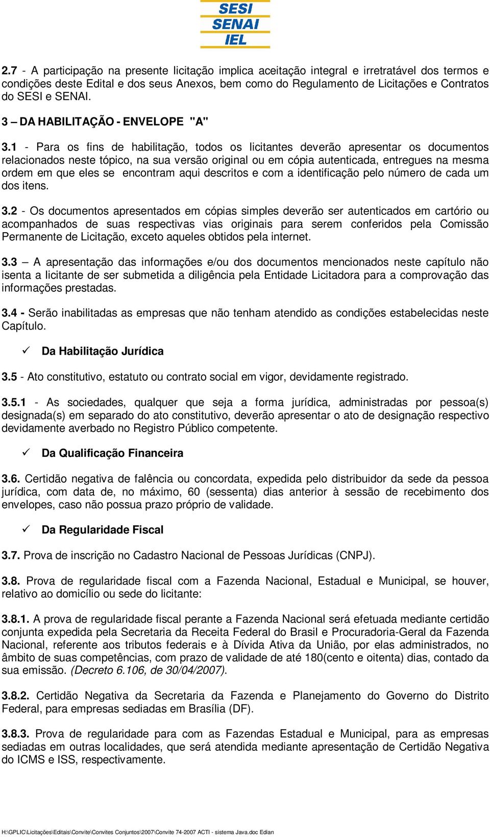 1 - Para os fins de habilitação, todos os licitantes deverão apresentar os documentos relacionados neste tópico, na sua versão original ou em cópia autenticada, entregues na mesma ordem em que eles