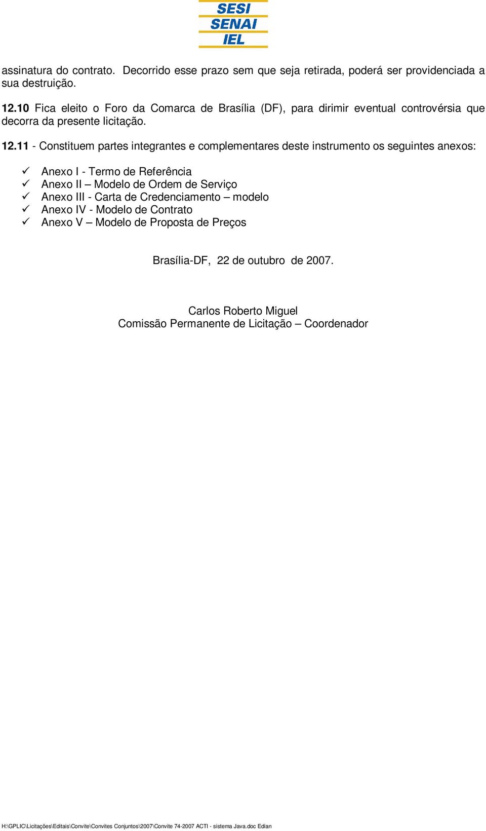 11 - Constituem partes integrantes e complementares deste instrumento os seguintes anexos: Anexo I - Termo de Referência Anexo II Modelo de Ordem de