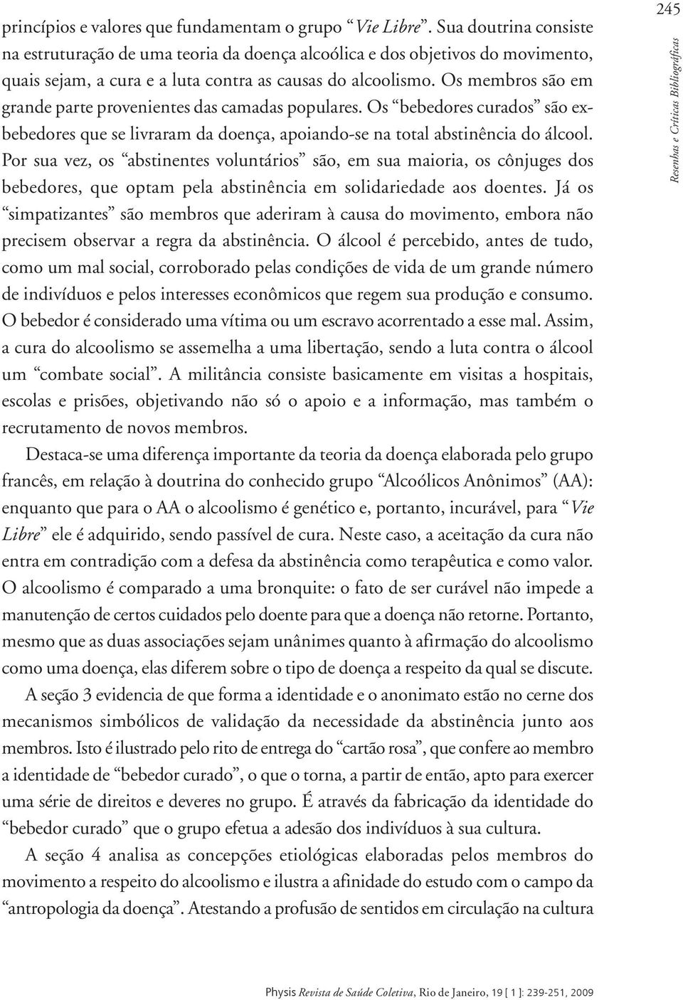 Os membros são em grande parte provenientes das camadas populares. Os bebedores curados são exbebedores que se livraram da doença, apoiando-se na total abstinência do álcool.