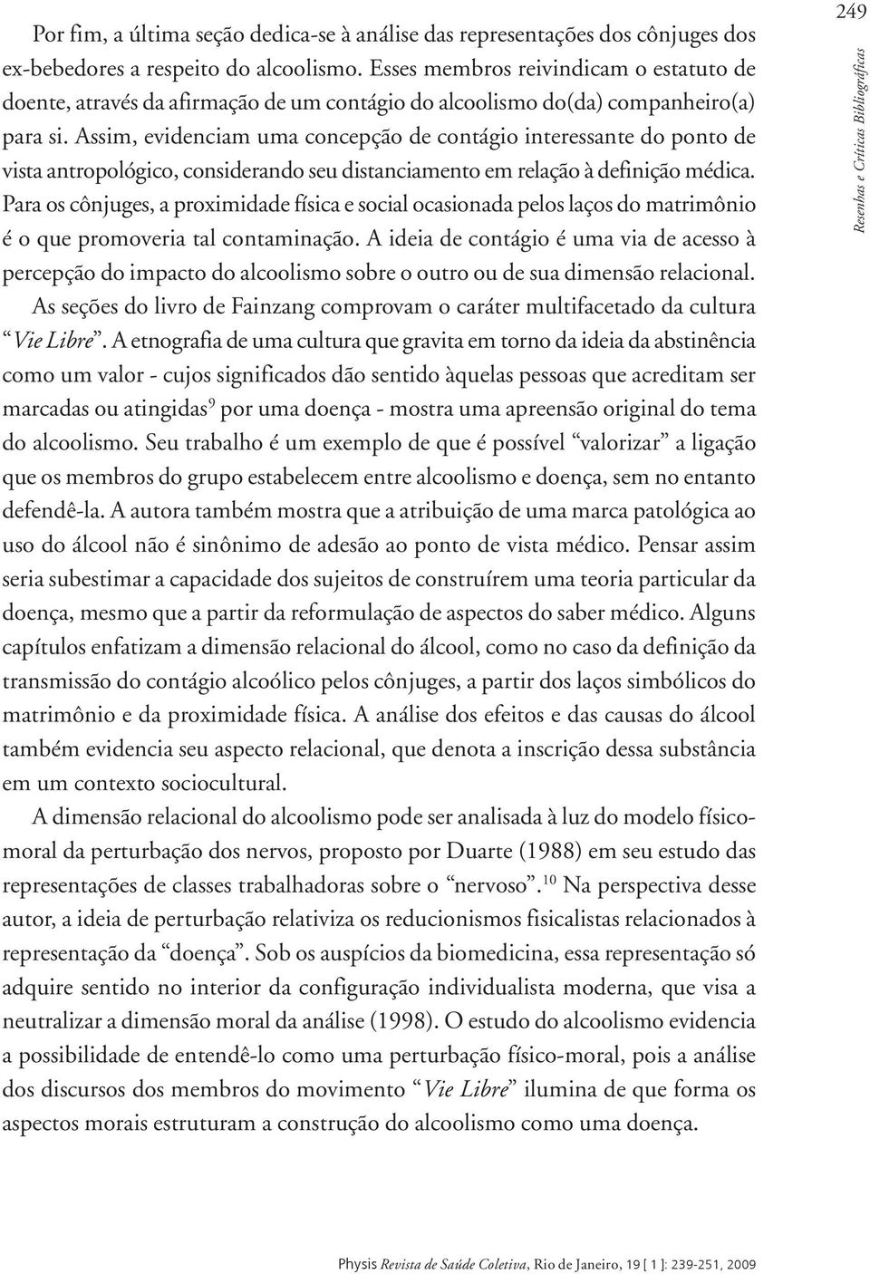 Assim, evidenciam uma concepção de contágio interessante do ponto de vista antropológico, considerando seu distanciamento em relação à definição médica.