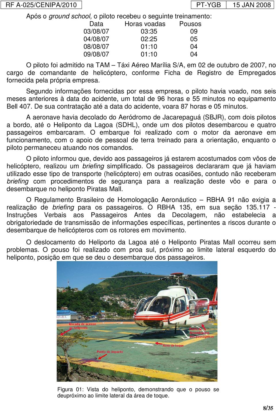 Segundo informações fornecidas por essa empresa, o piloto havia voado, nos seis meses anteriores à data do acidente, um total de 96 horas e 55 minutos no equipamento Bell 407.