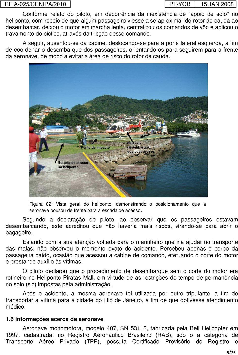 A seguir, ausentou-se da cabine, deslocando-se para a porta lateral esquerda, a fim de coordenar o desembarque dos passageiros, orientando-os para seguirem para a frente da aeronave, de modo a evitar