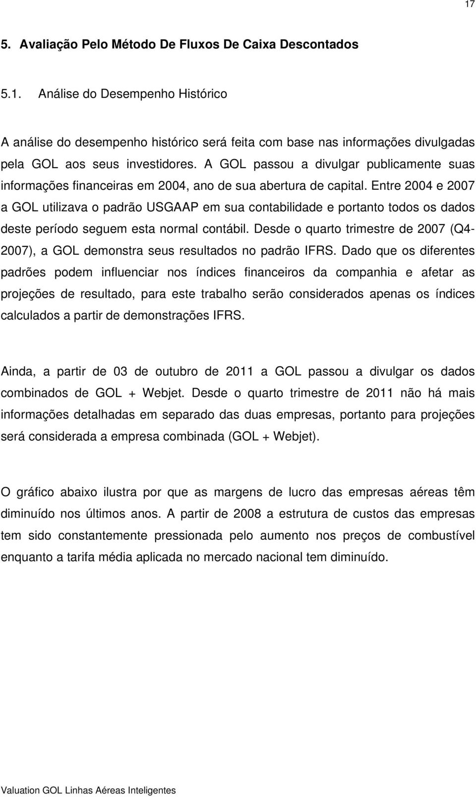 Entre 2004 e 2007 a GOL utilizava o padrão USGAAP em sua contabilidade e portanto todos os dados deste período seguem esta normal contábil.