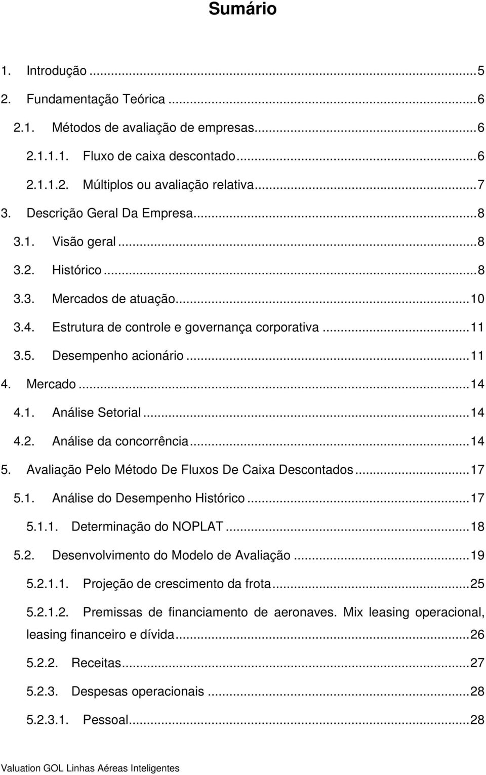 Mercado... 14 4.1. Análise Setorial... 14 4.2. Análise da concorrência... 14 5. Avaliação Pelo Método De Fluxos De Caixa Descontados... 17 5.1. Análise do Desempenho Histórico... 17 5.1.1. Determinação do NOPLAT.