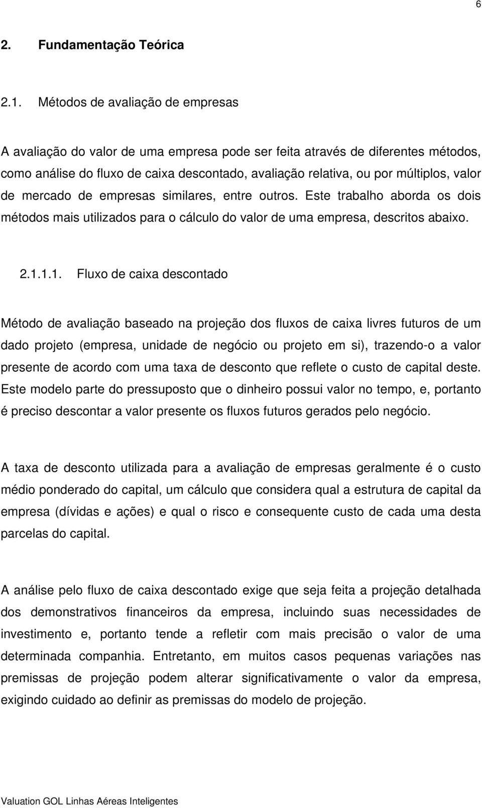 valor de mercado de empresas similares, entre outros. Este trabalho aborda os dois métodos mais utilizados para o cálculo do valor de uma empresa, descritos abaixo. 2.1.