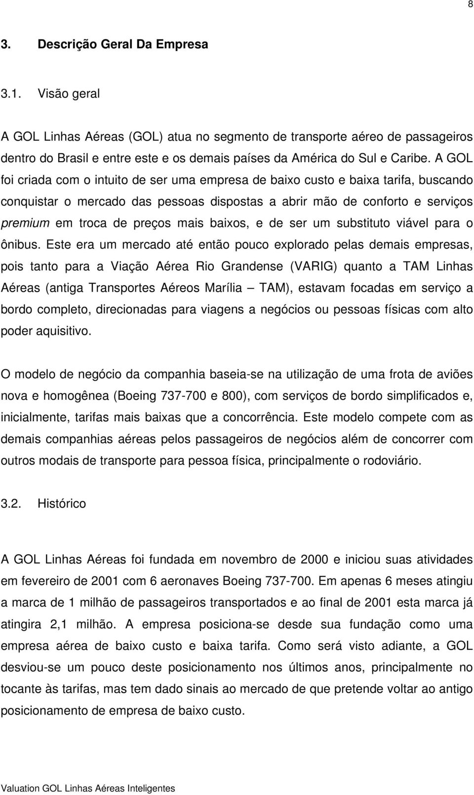 A GOL foi criada com o intuito de ser uma empresa de baixo custo e baixa tarifa, buscando conquistar o mercado das pessoas dispostas a abrir mão de conforto e serviços premium em troca de preços mais