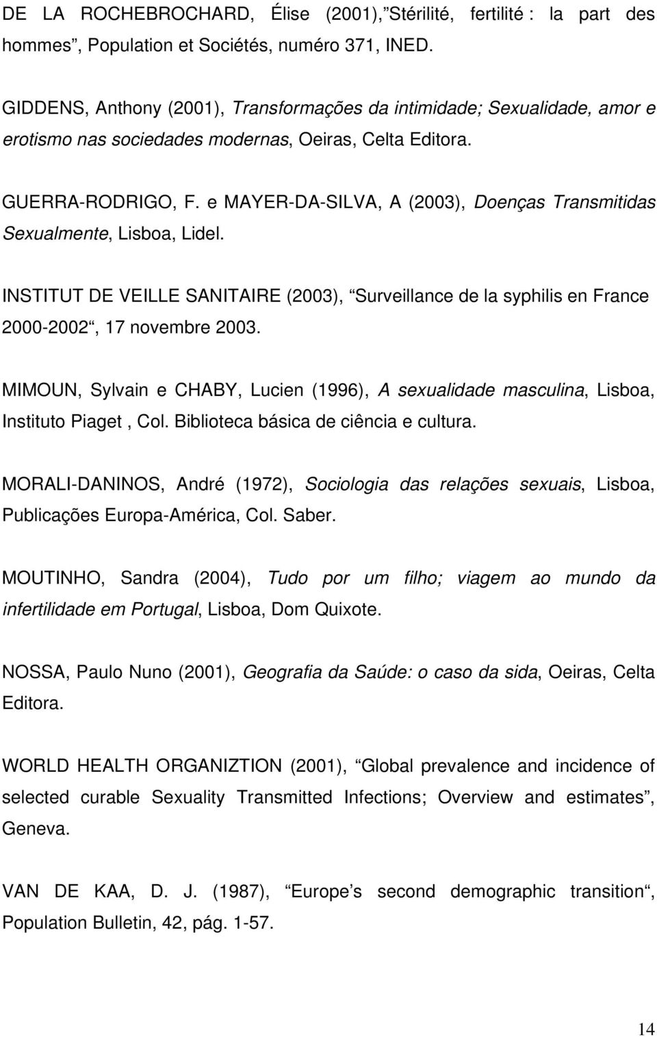 e MAYER-DA-SILVA, A (2003), Doenças Transmitidas Sexualmente, Lisboa, Lidel. INSTITUT DE VEILLE SANITAIRE (2003), Surveillance de la syphilis en France 2000-2002, 17 novembre 2003.