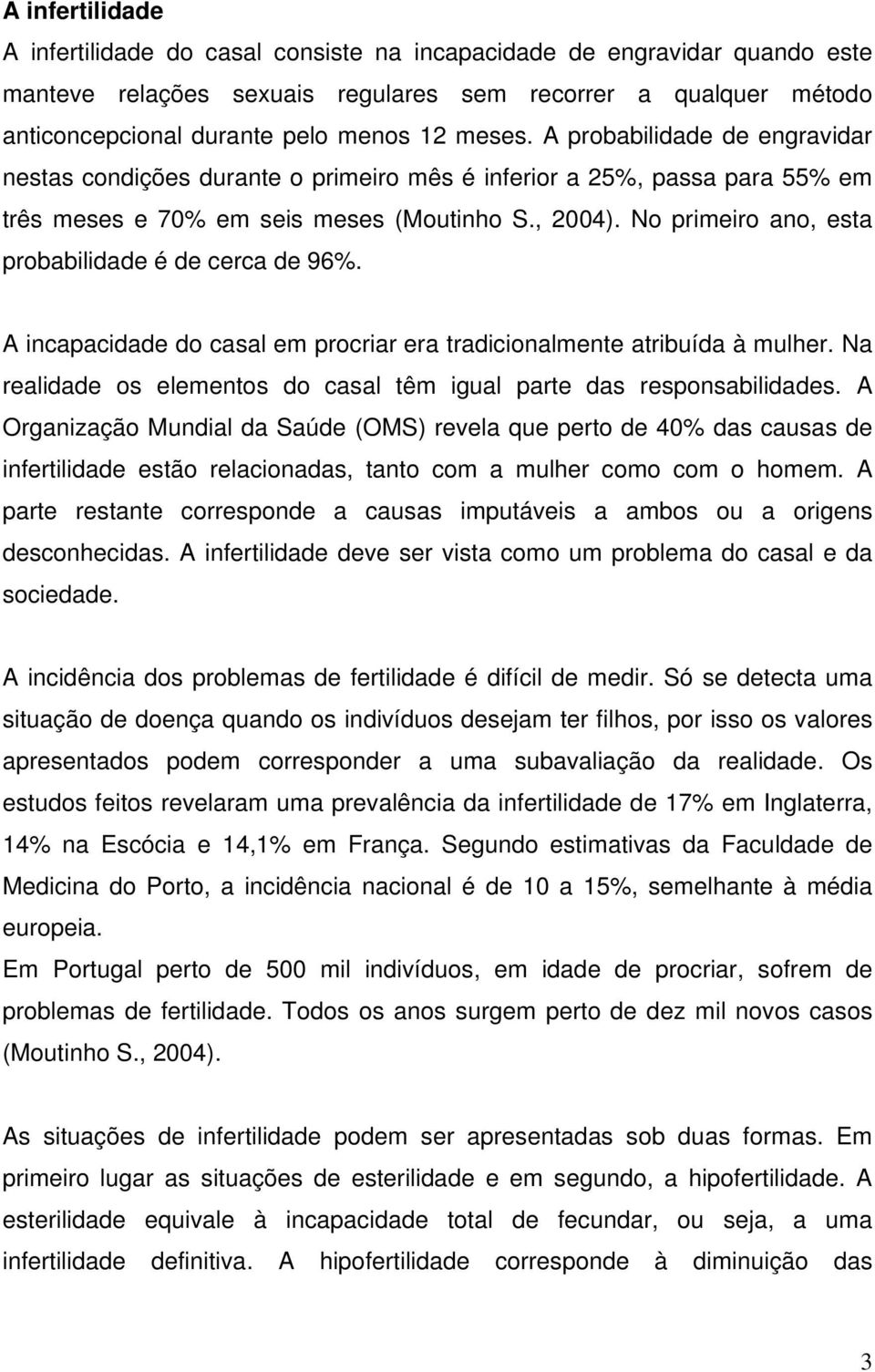 No primeiro ano, esta probabilidade é de cerca de 96%. A incapacidade do casal em procriar era tradicionalmente atribuída à mulher.