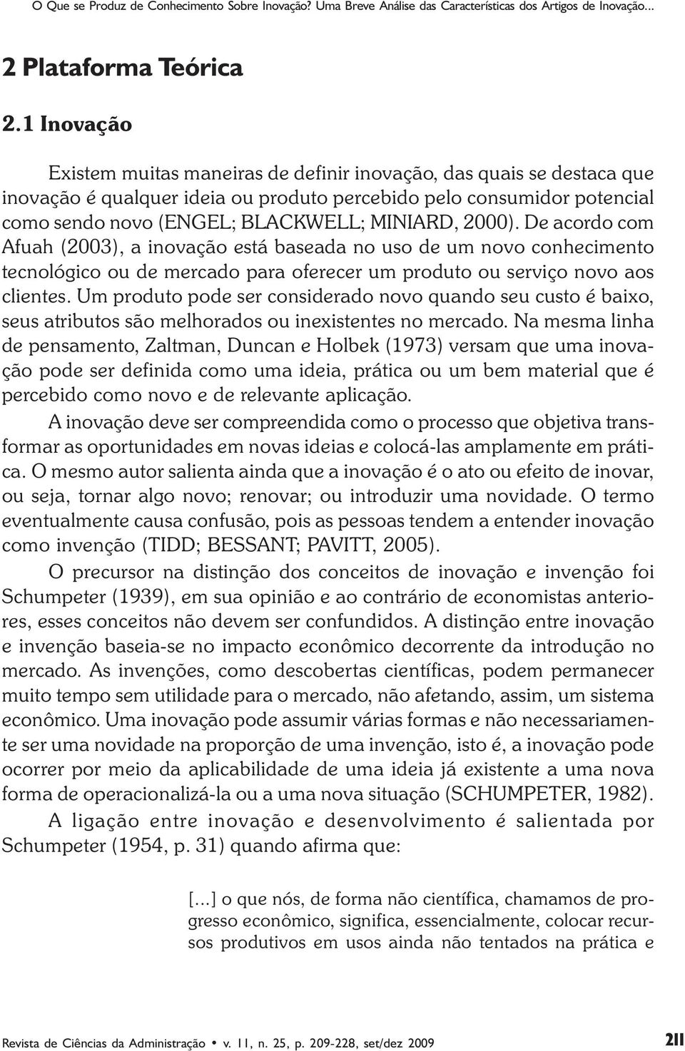 000). De acordo com Afuah (00), a inovação está baseada no uso de um novo conhecimento tecnológico ou de mercado para oferecer um produto ou serviço novo aos clientes.