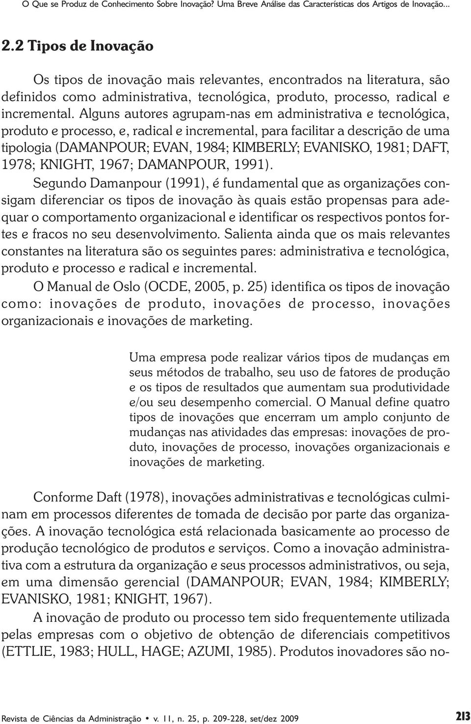 Alguns autores agrupam-nas em administrativa e tecnológica, produto e processo, e, radical e incremental, para facilitar a descrição de uma tipologia (DAMANPOUR; EVAN, 9; KIMBERLY; EVANISKO, 9; DAFT,