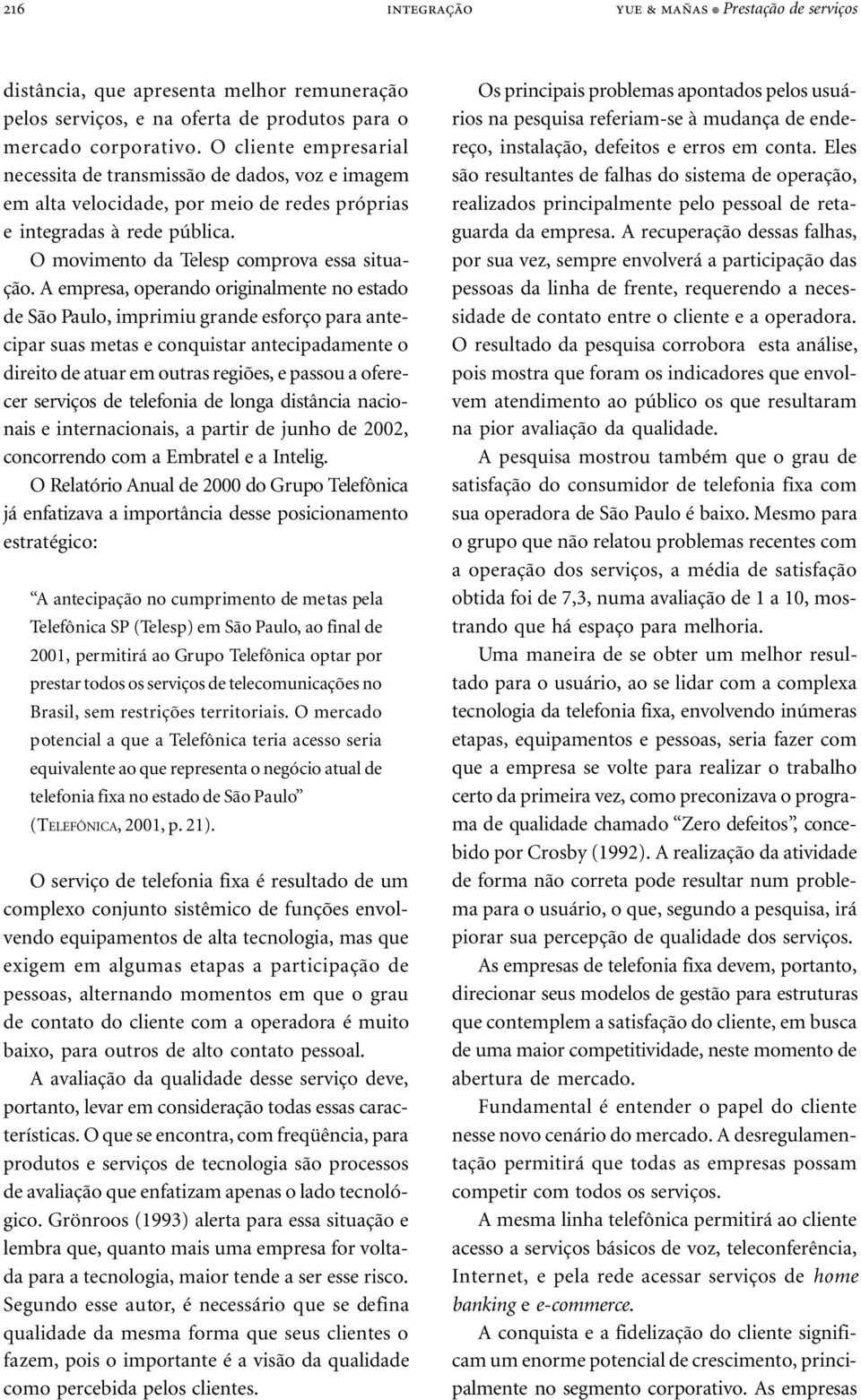 A empresa, operando originalmente no estado de São Paulo, imprimiu grande esforço para antecipar suas metas e conquistar antecipadamente o direito de atuar em outras regiões, e passou a oferecer