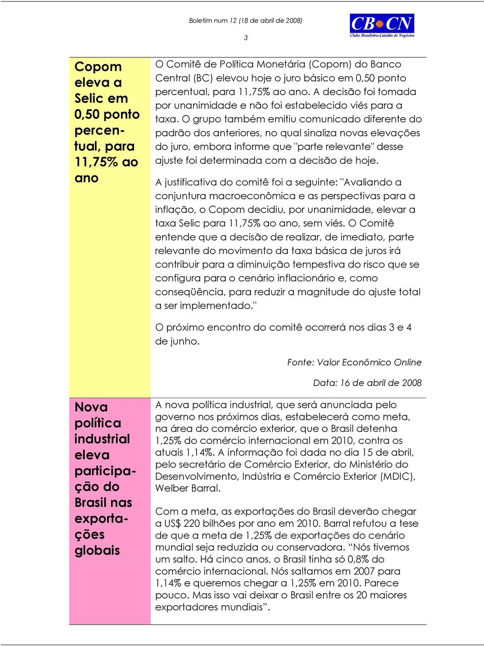 O grupo também emitiu comunicado diferente do padrão dos anteriores, no qual sinaliza novas elevações do juro, embora informe que "parte relevante" desse ajuste foi determinada com a decisão de hoje.