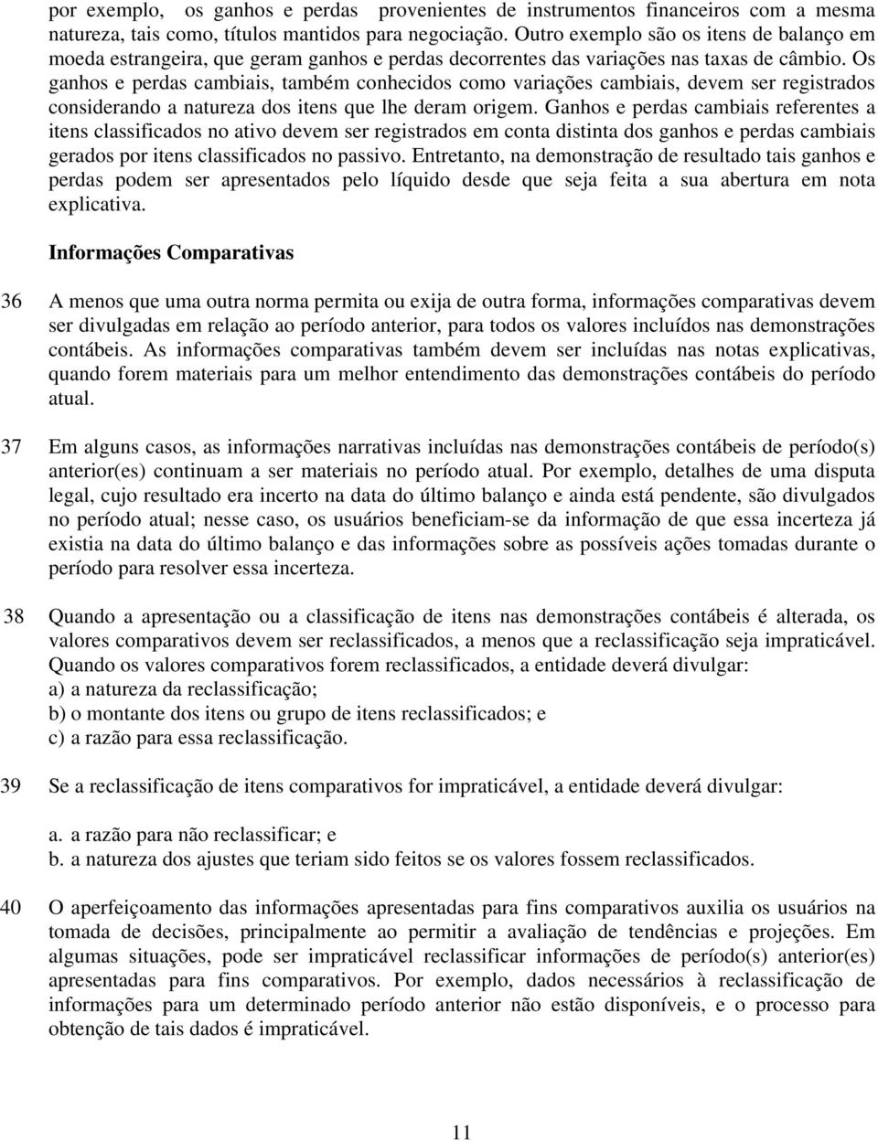 Os ganhos e perdas cambiais, também conhecidos como variações cambiais, devem ser registrados considerando a natureza dos itens que lhe deram origem.