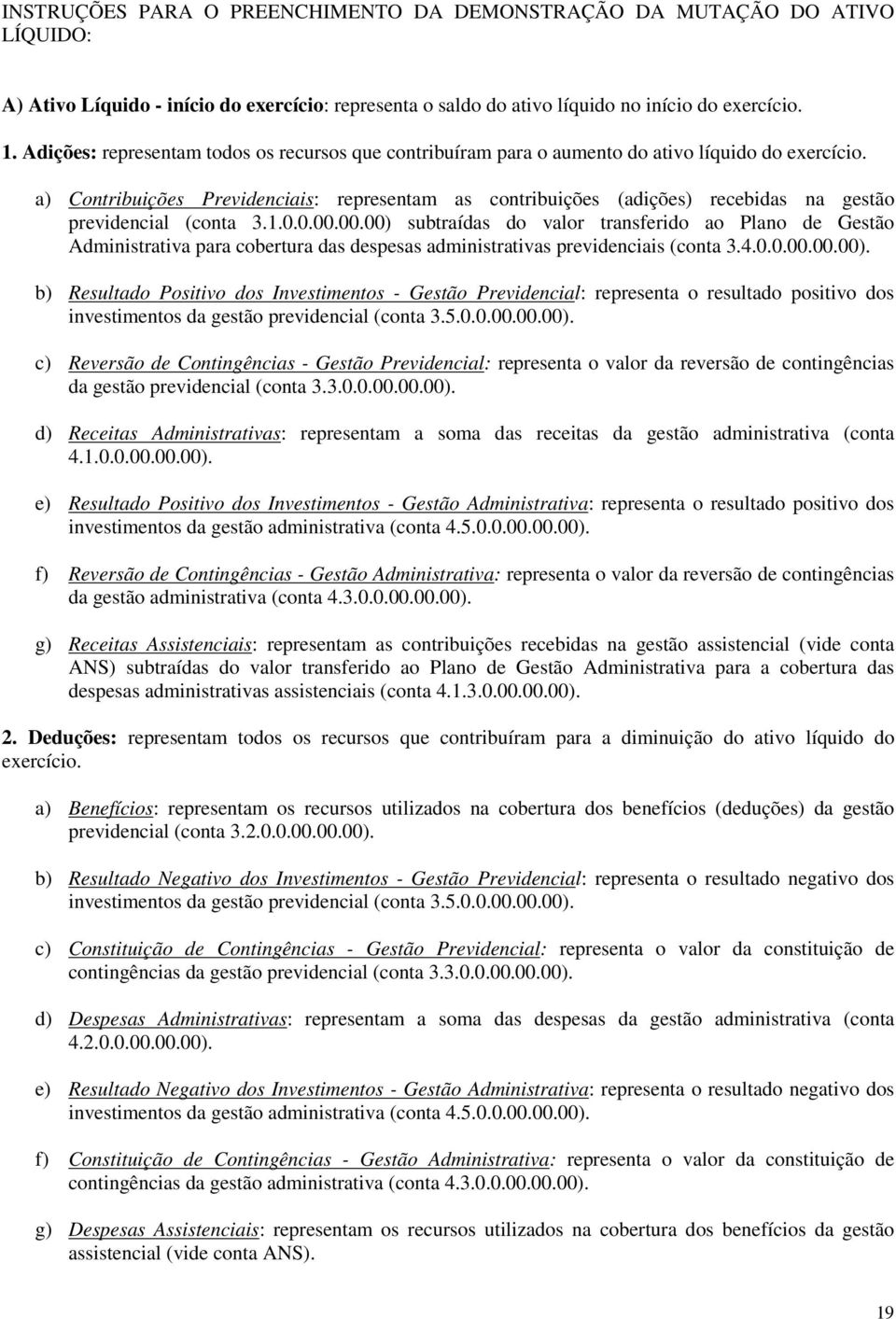 a) Contribuições Previdenciais: representam as contribuições (adições) recebidas na gestão previdencial (conta 3.1.0.0.00.