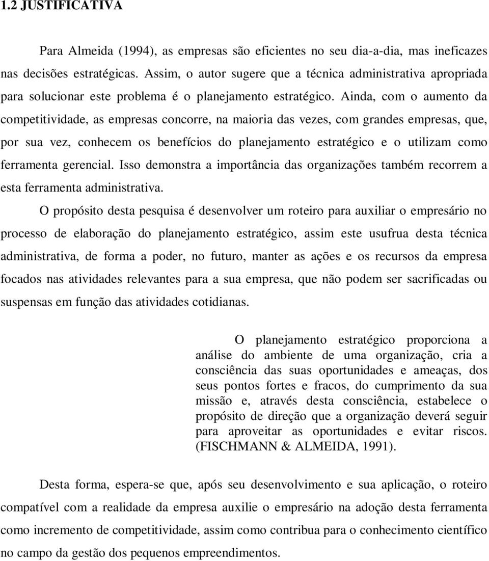 Ainda, com o aumento da competitividade, as empresas concorre, na maioria das vezes, com grandes empresas, que, por sua vez, conhecem os benefícios do planejamento estratégico e o utilizam como