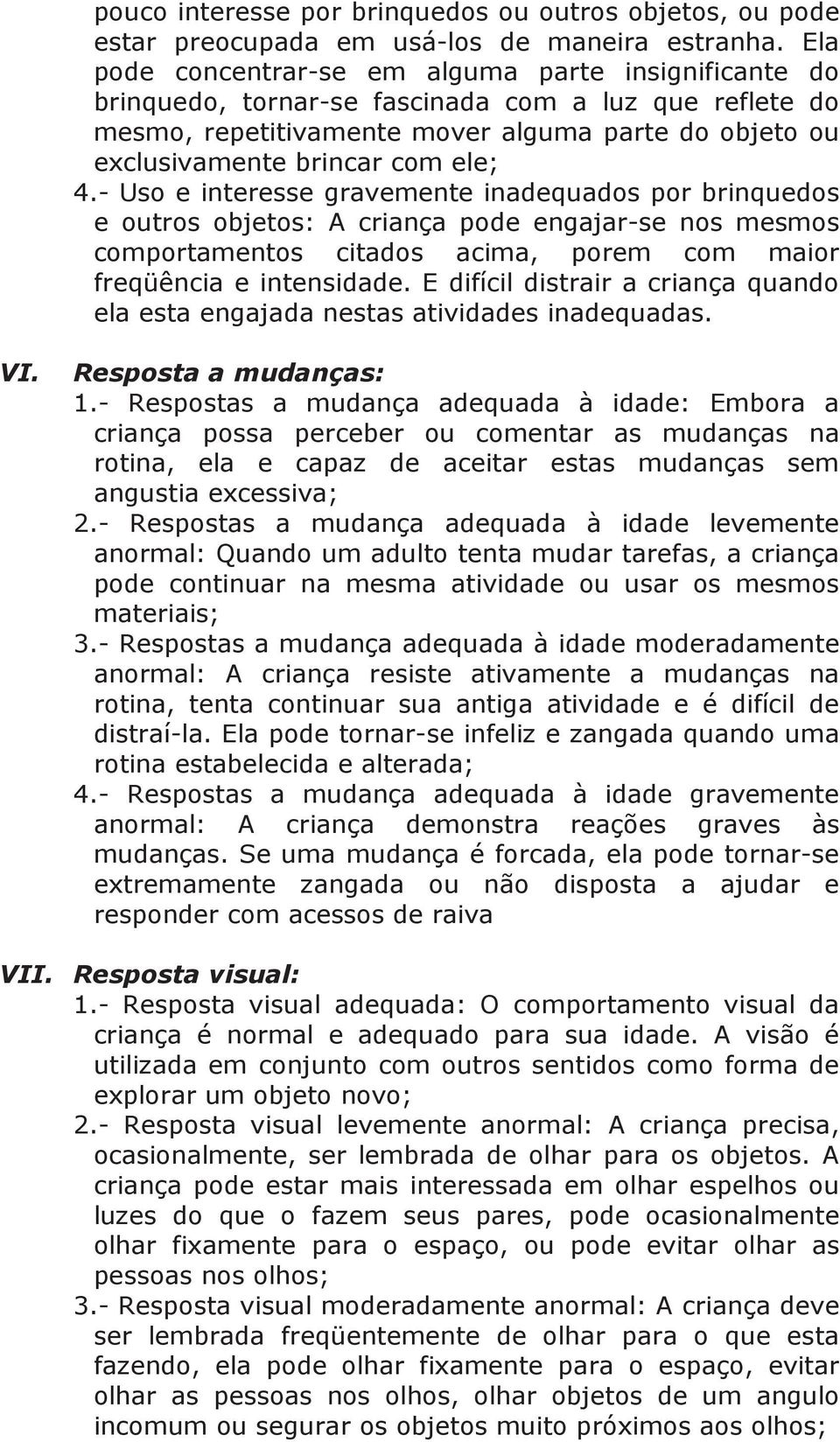 4.- Uso e interesse gravemente inadequados por brinquedos e outros objetos: A criança pode engajar-se nos mesmos comportamentos citados acima, porem com maior freqüência e intensidade.