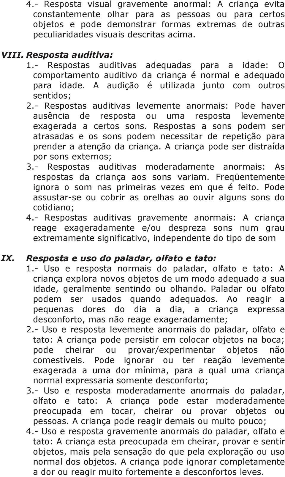 - Respostas auditivas levemente anormais: Pode haver ausência de resposta ou uma resposta levemente exagerada a certos sons.