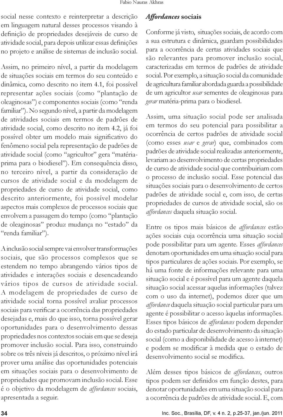 Assim, no primeiro nível, a partir da modelagem de situações sociais em termos do seu conteúdo e dinâmica, como descrito no item 4.