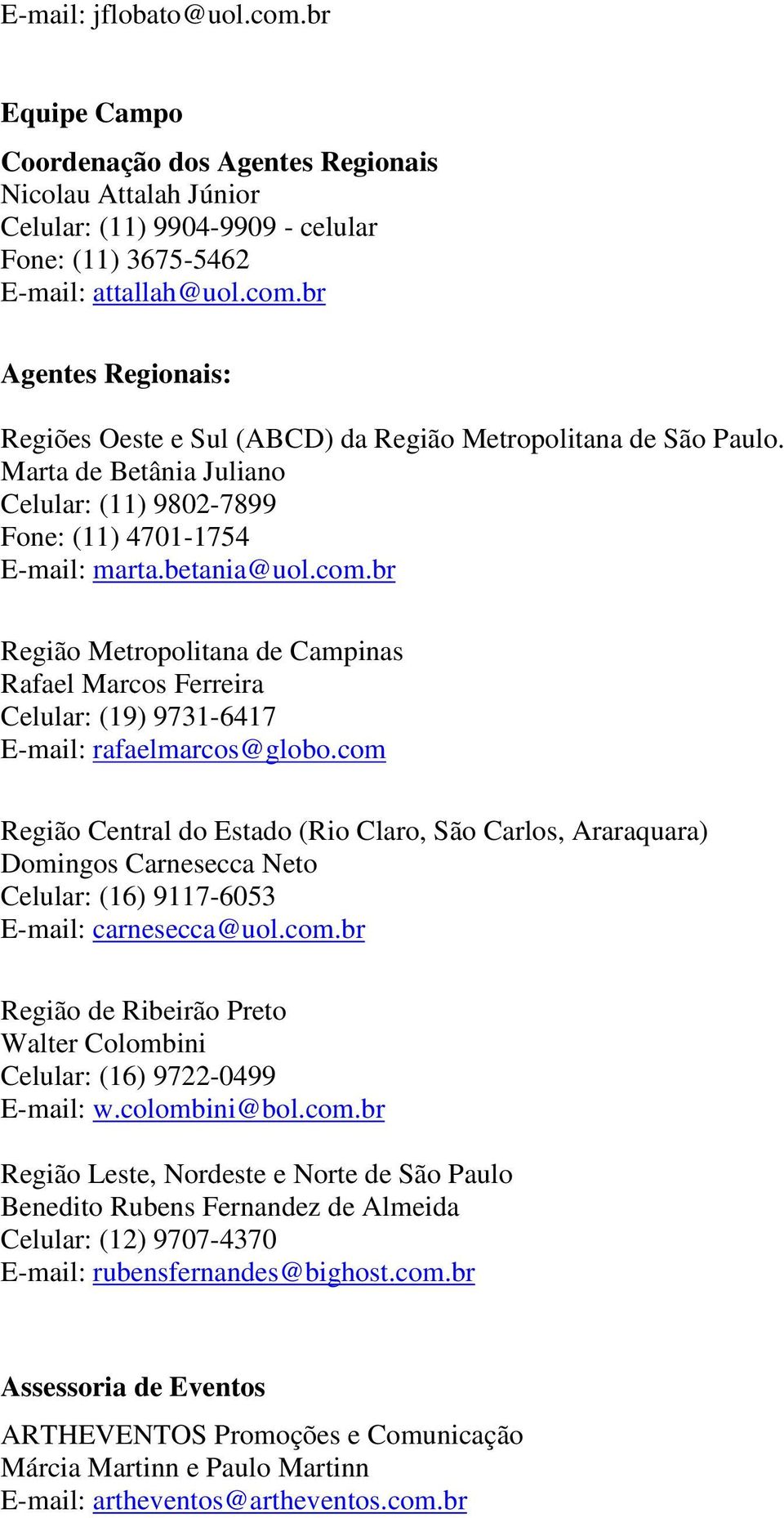 br Região Metropolitana de Campinas Rafael Marcos Ferreira Celular: (19) 9731-6417 E-mail: rafaelmarcos@globo.