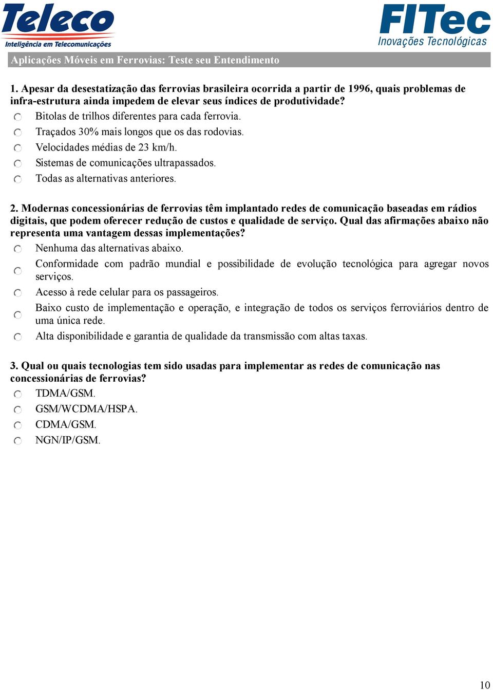 Bitolas de trilhos diferentes para cada ferrovia. Traçados 30% mais longos que os das rodovias. Velocidades médias de 23 km/h. Sistemas de comunicações ultrapassados. Todas as alternativas anteriores.