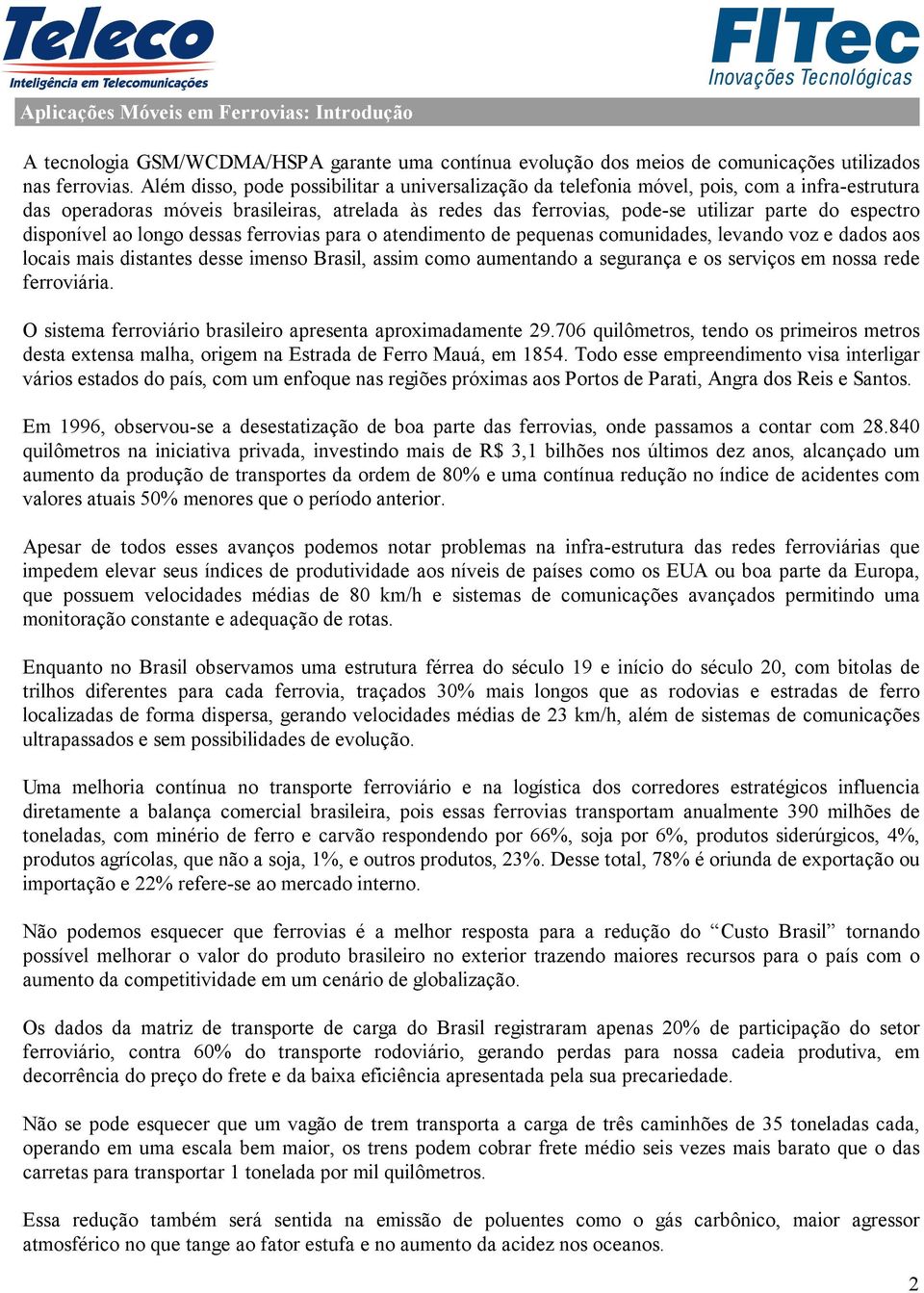 disponível ao longo dessas ferrovias para o atendimento de pequenas comunidades, levando voz e dados aos locais mais distantes desse imenso Brasil, assim como aumentando a segurança e os serviços em