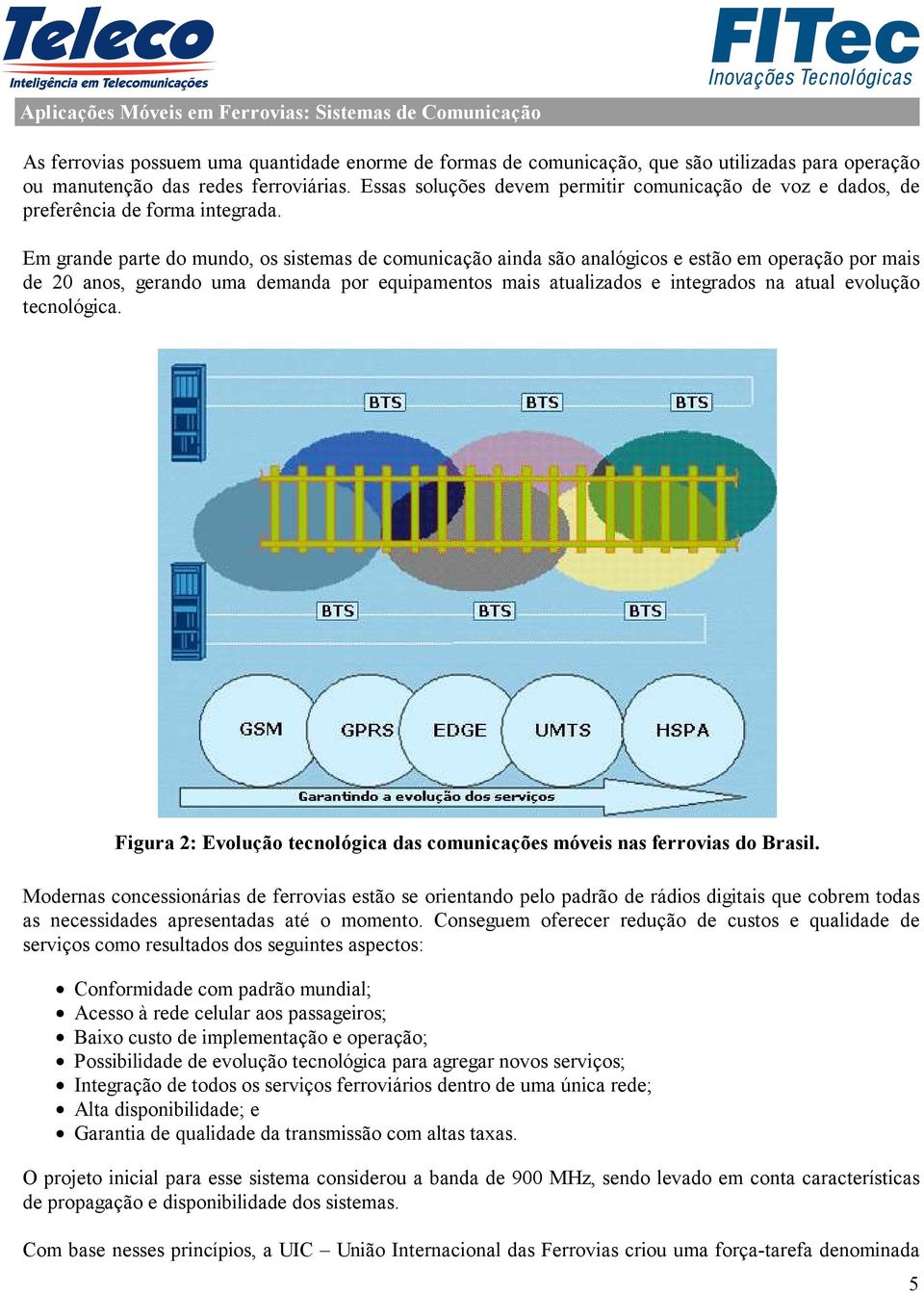 Em grande parte do mundo, os sistemas de comunicação ainda são analógicos e estão em operação por mais de 20 anos, gerando uma demanda por equipamentos mais atualizados e integrados na atual evolução